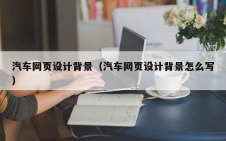 东明汽车网页设计背景（汽车网页设计背景怎么写）