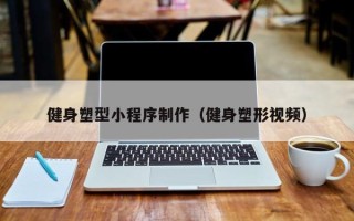 东明健身塑型小程序制作（健身塑形视频）