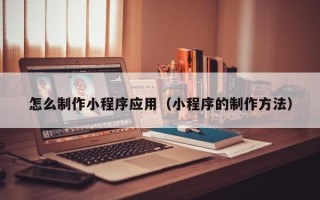 东明怎么制作小程序应用（小程序的制作方法）