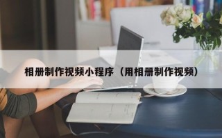 东明相册制作视频小程序（用相册制作视频）
