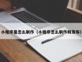 东明小程序是怎么制作（小程序怎么制作和发布）