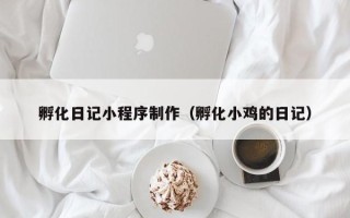 东明孵化日记小程序制作（孵化小鸡的日记）