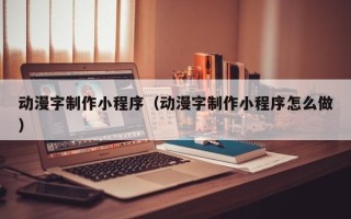 东明动漫字制作小程序（动漫字制作小程序怎么做）